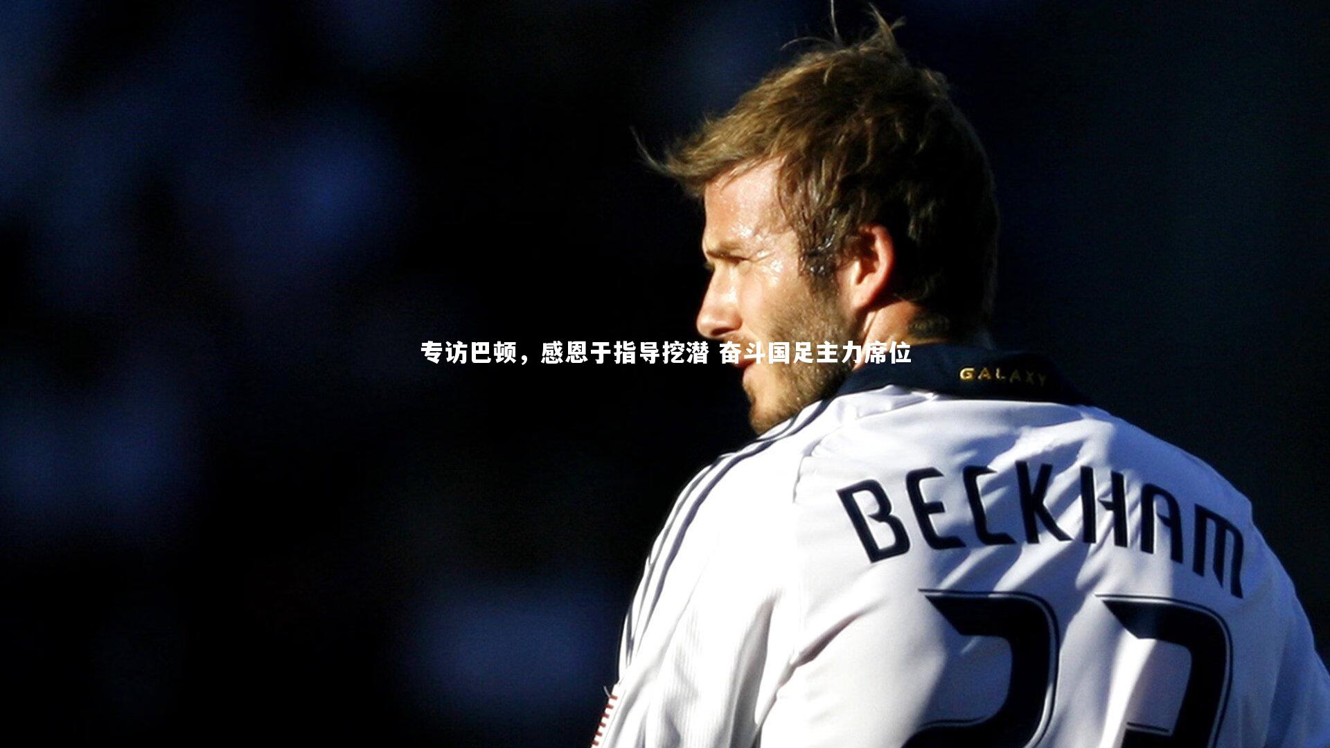 乐竟体育官网|专访巴顿，感恩于指导挖潜 奋斗国足主力席位