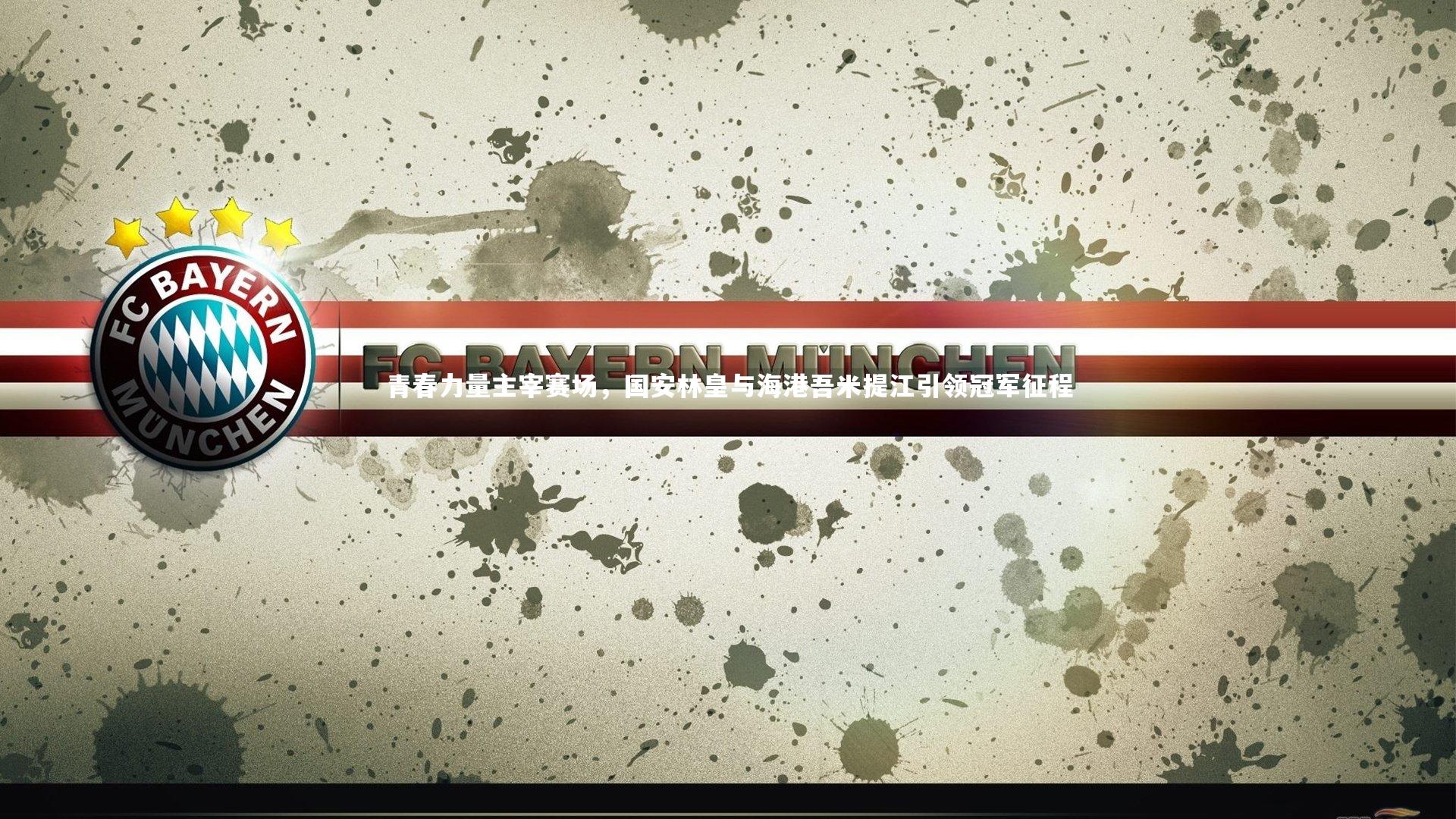 青春力量主宰赛场，国安林皇与海港吾米提江引领冠军征程