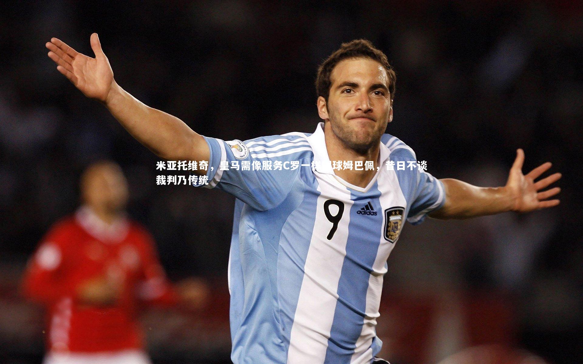 【乐竟体育app】米亚托维奇，皇马需像服务C罗一样喂球姆巴佩，昔日不谈裁判乃传统