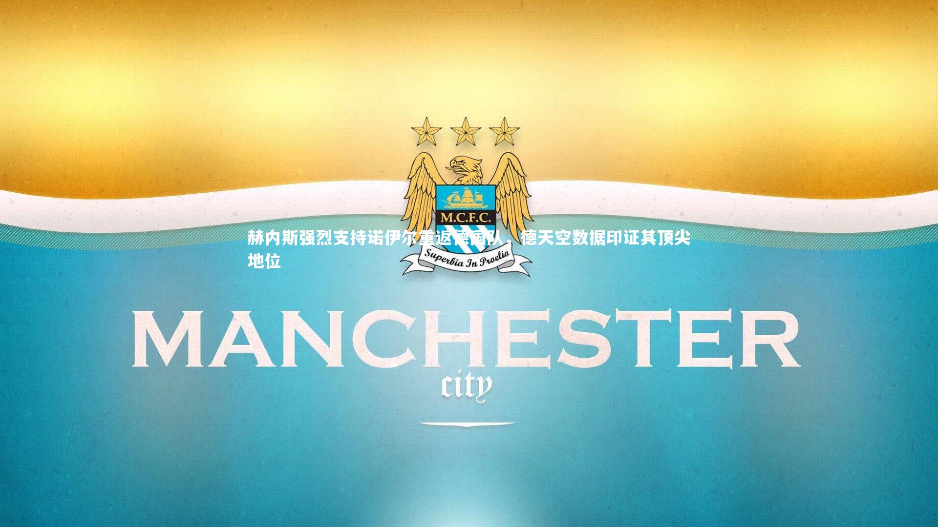 乐竟官网：赫内斯强烈支持诺伊尔重返德国队，德天空数据印证其顶尖地位